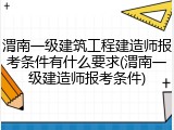 渭南一级建筑工程建造师报考条件有什么要求(渭南一级建造师报考条件)