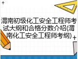 渭南初级化工安全工程师考试大纲和合格分数介绍(渭南化工安全工程师考纲)