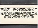 西城区一级交通运输造价工程师报班费用多少钱哪里好(西城交通造价班费用)