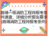 曲靖一级消防工程师报考条件速查，详细分析报名要求(曲靖消防工程师报考条件)