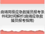 曲靖高级应急救援员报考条件和时间解析(曲靖应急救援员报考指南)