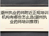 潮州执业药师附近正规培训机构有哪些怎么选(潮州执业药师培训推荐)