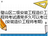璧山区二级安装工程造价工程师考试通常多久可以考过(安装造价工程师考期)