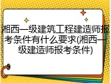 湘西一级建筑工程建造师报考条件有什么要求(湘西一级建造师报考条件)