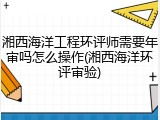 湘西海洋工程环评师需要年审吗怎么操作(湘西海洋环评审验)