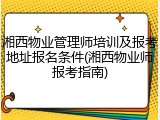 湘西物业管理师培训及报考地址报名条件(湘西物业师报考指南)
