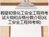 鹤壁初级化工安全工程师考试大纲和合格分数介绍(化工安全工程师考纲)