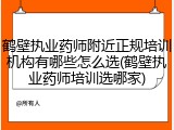 鹤壁执业药师附近正规培训机构有哪些怎么选(鹤壁执业药师培训选哪家)