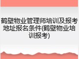 鹤壁物业管理师培训及报考地址报名条件(鹤壁物业培训报考)