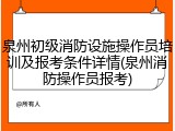 泉州初级消防设施操作员培训及报考条件详情(泉州消防操作员报考)