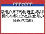 泉州护师职称附近正规培训机构有哪些怎么选(泉州护师职称培训)