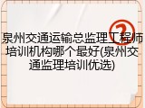 泉州交通运输总监理工程师培训机构哪个最好(泉州交通监理培训优选)