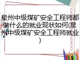 泉州中级煤矿安全工程师都做什么的就业现状如何(泉州中级煤矿安全工程师就业)