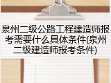 泉州二级公路工程建造师报考需要什么具体条件(泉州二级建造师报考条件)