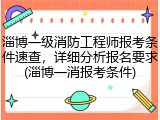 淄博一级消防工程师报考条件速查，详细分析报名要求(淄博一消报考条件)
