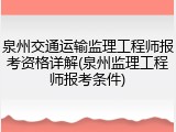 泉州交通运输监理工程师报考资格详解(泉州监理工程师报考条件)