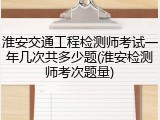 淮安交通工程检测师考试一年几次共多少题(淮安检测师考次题量)