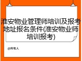 淮安物业管理师培训及报考地址报名条件(淮安物业师培训报考)