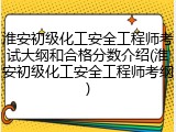 淮安初级化工安全工程师考试大纲和合格分数介绍(淮安初级化工安全工程师考纲)