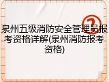 泉州五级消防安全管理员报考资格详解(泉州消防报考资格)