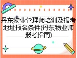 丹东物业管理师培训及报考地址报名条件(丹东物业师报考指南)