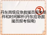 丹东高级应急救援员报考条件和时间解析(丹东应急救援员报考指南)