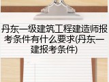 丹东一级建筑工程建造师报考条件有什么要求(丹东一建报考条件)