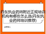 丹东执业药师附近正规培训机构有哪些怎么选(丹东执业药师培训推荐)