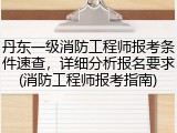 丹东一级消防工程师报考条件速查，详细分析报名要求(消防工程师报考指南)