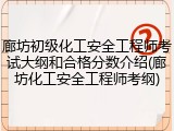 廊坊初级化工安全工程师考试大纲和合格分数介绍(廊坊化工安全工程师考纲)