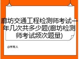 廊坊交通工程检测师考试一年几次共多少题(廊坊检测师考试频次题量)