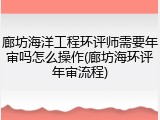 廊坊海洋工程环评师需要年审吗怎么操作(廊坊海环评年审流程)