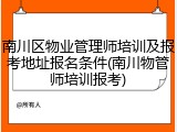 南川区物业管理师培训及报考地址报名条件(南川物管师培训报考)