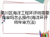 南川区海洋工程环评师需要年审吗怎么操作(海洋环评师年审方法)