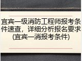 宜宾一级消防工程师报考条件速查，详细分析报名要求(宜宾一消报考条件)