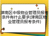 津南区中级物业管理员报考条件有什么要求(津南区物业管理员报考条件)