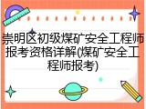 崇明区初级煤矿安全工程师报考资格详解(煤矿安全工程师报考)