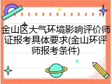 金山区大气环境影响评价师证报考具体要求(金山环评师报考条件)