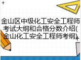 金山区中级化工安全工程师考试大纲和合格分数介绍(金山化工安全工程师考纲)