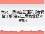 淮安二级物业管理员报考资格详解(淮安二级物业报考资格)