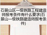 石景山区一级铁路工程建造师报考条件有什么要求(石景山一级铁路建造师报考条件)