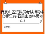 石景山区资料员考试指导中心哪里有(石景山资料员考点)