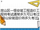 房山区一级安装工程造价工程师考试通常多久可以考过(房山安装造价师多久考过)