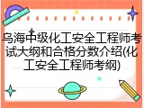 乌海中级化工安全工程师考试大纲和合格分数介绍(化工安全工程师考纲)