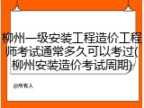 柳州一级安装工程造价工程师考试通常多久可以考过(柳州安装造价考试周期)