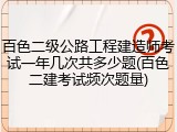 百色二级公路工程建造师考试一年几次共多少题(百色二建考试频次题量)