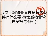 武威中级物业管理员报考条件有什么要求(武威物业管理员报考条件)