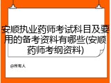 安顺执业药师考试科目及要用的备考资料有哪些(安顺药师考纲资料)