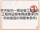 齐齐哈尔一级安装工程造价工程师证报考具体要求(齐市安装造价师报考条件)