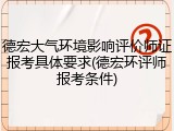 德宏大气环境影响评价师证报考具体要求(德宏环评师报考条件)